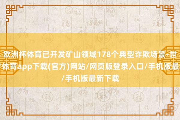 欧洲杯体育已开发矿山领域178个典型诈欺场景-世博官方体育app下载(官方)网站/网页版登录入口/手机版最新下载