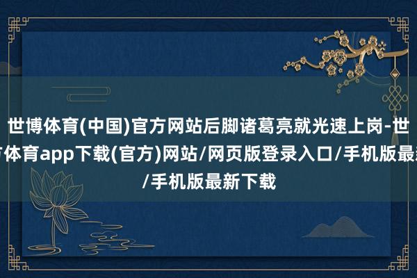 世博体育(中国)官方网站后脚诸葛亮就光速上岗-世博官方体育app下载(官方)网站/网页版登录入口/手机版最新下载