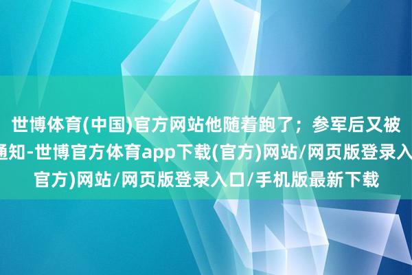 世博体育(中国)官方网站他随着跑了；参军后又被调到孙传芳旧部当通知-世博官方体育app下载(官方)网站/网页版登录入口/手机版最新下载