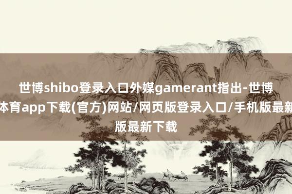 世博shibo登录入口外媒gamerant指出-世博官方体育app下载(官方)网站/网页版登录入口/手机版最新下载