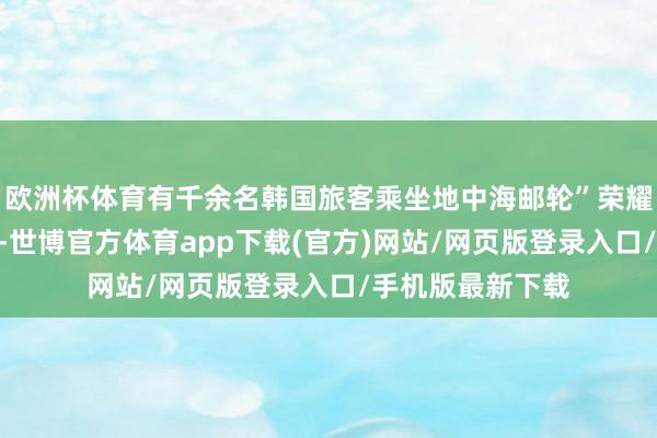 欧洲杯体育有千余名韩国旅客乘坐地中海邮轮”荣耀”号到上海旅行-世博官方体育app下载(官方)网站/网页版登录入口/手机版最新下载
