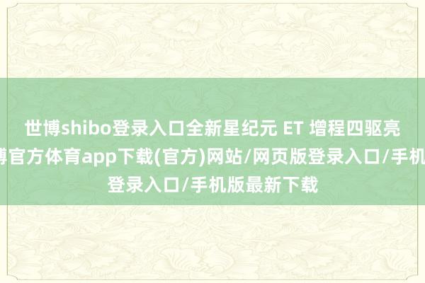 世博shibo登录入口全新星纪元 ET 增程四驱亮点纷呈-世博官方体育app下载(官方)网站/网页版登录入口/手机版最新下载