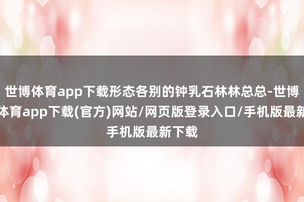 世博体育app下载形态各别的钟乳石林林总总-世博官方体育app下载(官方)网站/网页版登录入口/手机版最新下载