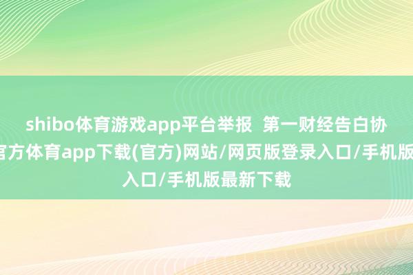 shibo体育游戏app平台举报  第一财经告白协作-世博官方体育app下载(官方)网站/网页版登录入口/手机版最新下载