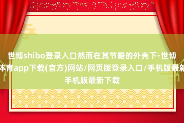 世博shibo登录入口然而在其节略的外壳下-世博官方体育app下载(官方)网站/网页版登录入口/手机版最新下载