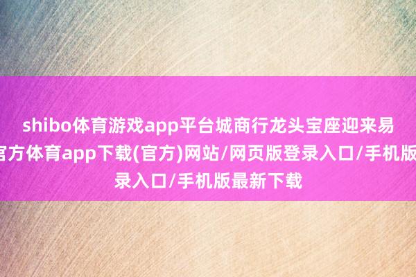 shibo体育游戏app平台城商行龙头宝座迎来易主-世博官方体育app下载(官方)网站/网页版登录入口/手机版最新下载