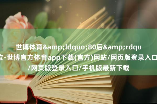 世博体育&ldquo;80后&rdquo;荣达代加快上位-世博官方体育app下载(官方)网站/网页版登录入口/手机版最新下载