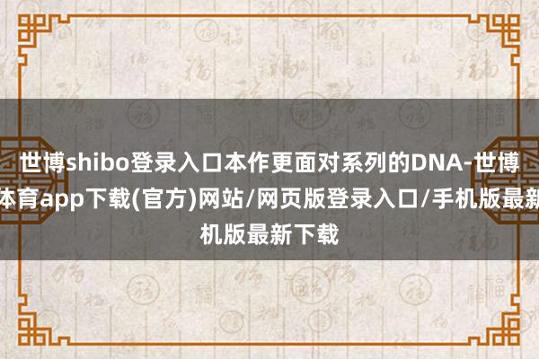世博shibo登录入口本作更面对系列的DNA-世博官方体育app下载(官方)网站/网页版登录入口/手机版最新下载