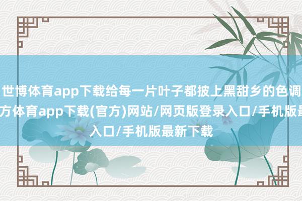 世博体育app下载给每一片叶子都披上黑甜乡的色调-世博官方体育app下载(官方)网站/网页版登录入口/手机版最新下载