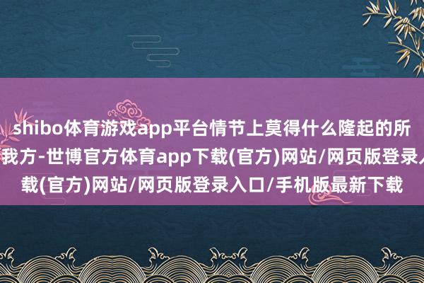 shibo体育游戏app平台情节上莫得什么隆起的所在chopper佬眼中的我方-世博官方体育app下载(官方)网站/网页版登录入口/手机版最新下载