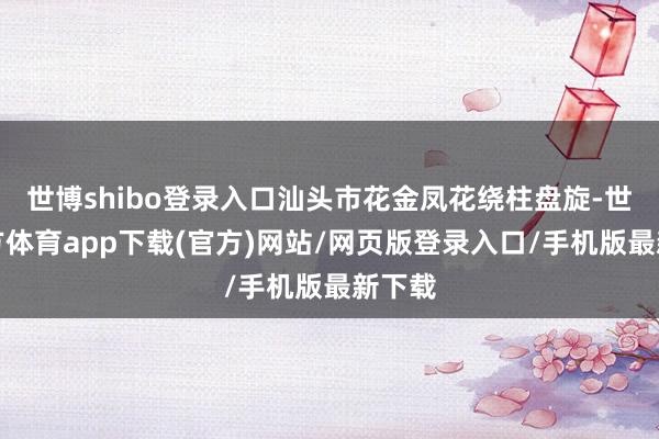 世博shibo登录入口汕头市花金凤花绕柱盘旋-世博官方体育app下载(官方)网站/网页版登录入口/手机版最新下载