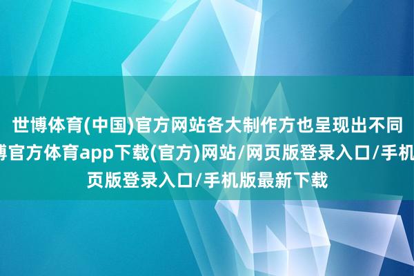 世博体育(中国)官方网站各大制作方也呈现出不同的取向-世博官方体育app下载(官方)网站/网页版登录入口/手机版最新下载