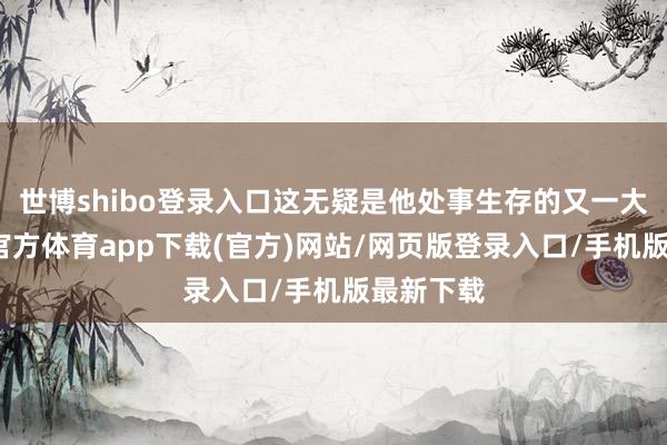 世博shibo登录入口这无疑是他处事生存的又一大步-世博官方体育app下载(官方)网站/网页版登录入口/手机版最新下载