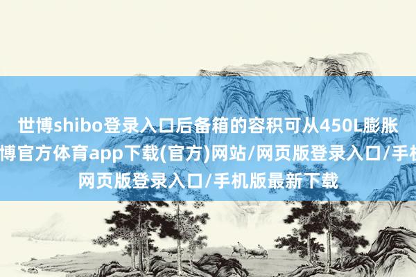 世博shibo登录入口后备箱的容积可从450L膨胀到1410L-世博官方体育app下载(官方)网站/网页版登录入口/手机版最新下载
