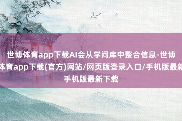 世博体育app下载AI会从学问库中整合信息-世博官方体育app下载(官方)网站/网页版登录入口/手机版最新下载