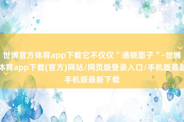 世博官方体育app下载它不仅仅＂通晓面子＂-世博官方体育app下载(官方)网站/网页版登录入口/手机版最新下载
