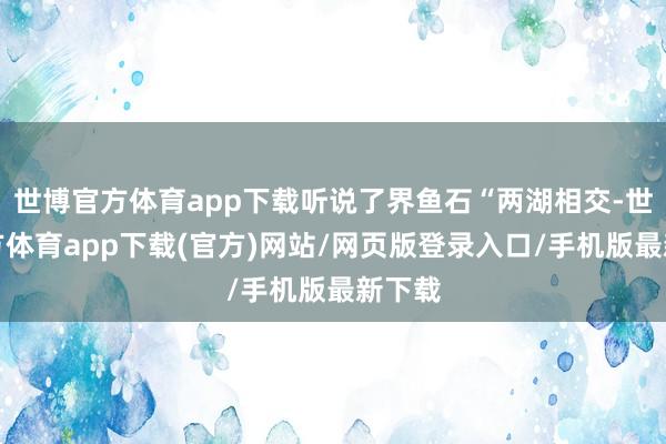 世博官方体育app下载听说了界鱼石“两湖相交-世博官方体育app下载(官方)网站/网页版登录入口/手机版最新下载