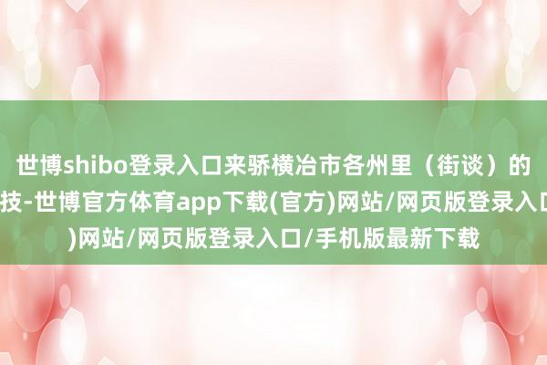 世博shibo登录入口来骄横冶市各州里(街谈)的文艺戎行将同台竞技-世博官方体育app下载(官方)网站/网页版登录入口/手机版最新下载