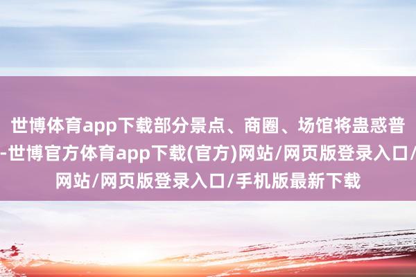 世博体育app下载部分景点、商圈、场馆将蛊惑普遍购物客流赶赴-世博官方体育app下载(官方)网站/网页版登录入口/手机版最新下载