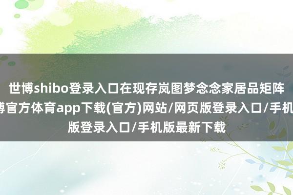 世博shibo登录入口在现存岚图梦念念家居品矩阵基础上-世博官方体育app下载(官方)网站/网页版登录入口/手机版最新下载