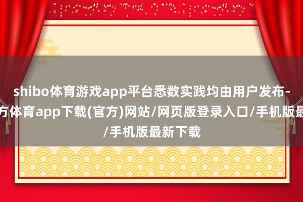 shibo体育游戏app平台悉数实践均由用户发布-世博官方体育app下载(官方)网站/网页版登录入口/手机版最新下载