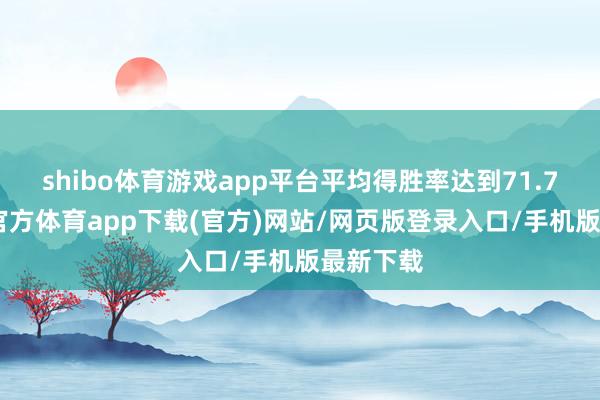 shibo体育游戏app平台平均得胜率达到71.7%-世博官方体育app下载(官方)网站/网页版登录入口/手机版最新下载