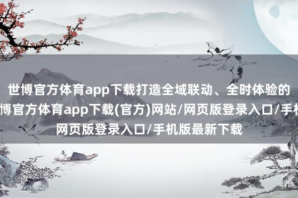 世博官方体育app下载打造全域联动、全时体验的冬游氛围-世博官方体育app下载(官方)网站/网页版登录入口/手机版最新下载