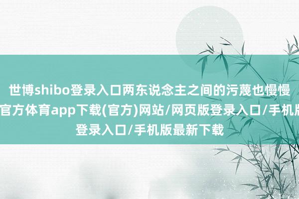 世博shibo登录入口两东说念主之间的污蔑也慢慢加深-世博官方体育app下载(官方)网站/网页版登录入口/手机版最新下载