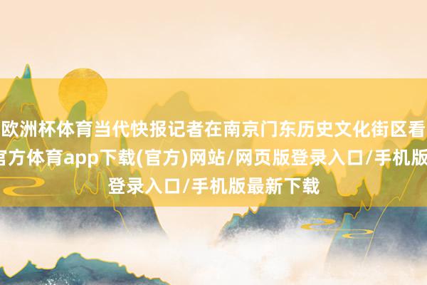 欧洲杯体育当代快报记者在南京门东历史文化街区看到-世博官方体育app下载(官方)网站/网页版登录入口/手机版最新下载