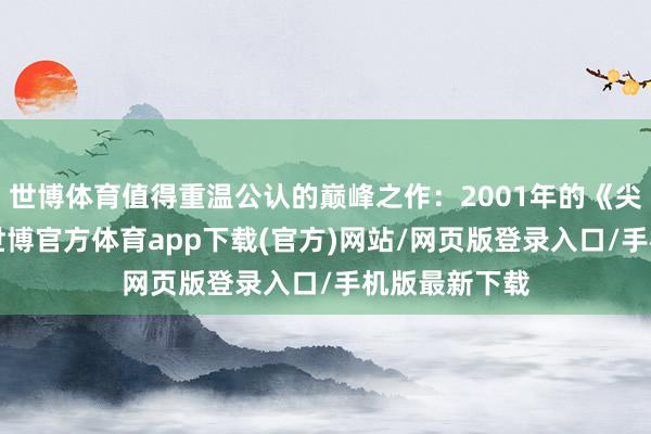 世博体育值得重温公认的巅峰之作：2001年的《尖峰手艺2》-世博官方体育app下载(官方)网站/网页版登录入口/手机版最新下载