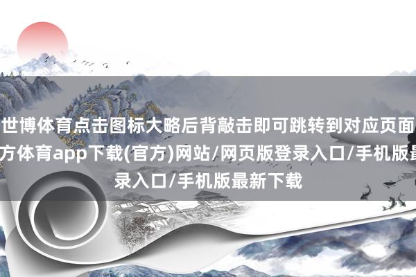 世博体育点击图标大略后背敲击即可跳转到对应页面-世博官方体育app下载(官方)网站/网页版登录入口/手机版最新下载